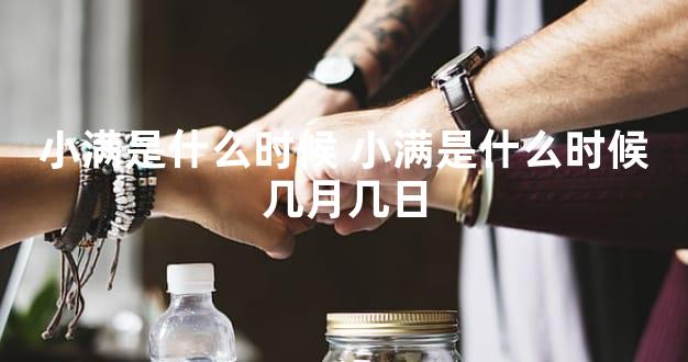 小满是什么时候 小满是什么时候几月几日